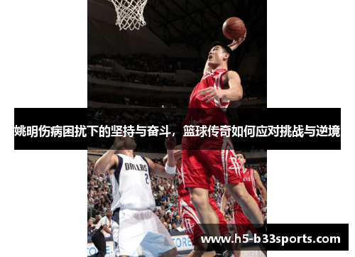 姚明伤病困扰下的坚持与奋斗，篮球传奇如何应对挑战与逆境