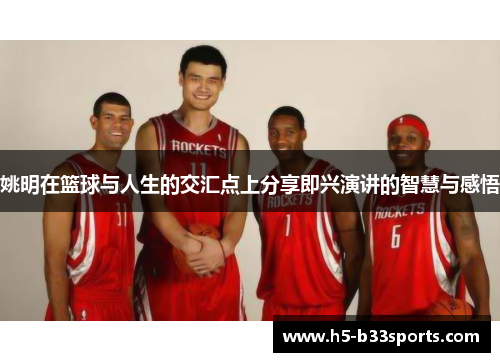 姚明在篮球与人生的交汇点上分享即兴演讲的智慧与感悟