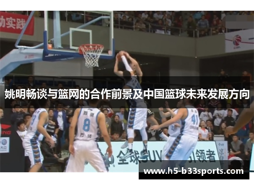 姚明畅谈与篮网的合作前景及中国篮球未来发展方向