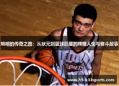 姚明的传奇之路：从状元到篮球巨星的辉煌人生与奋斗故事